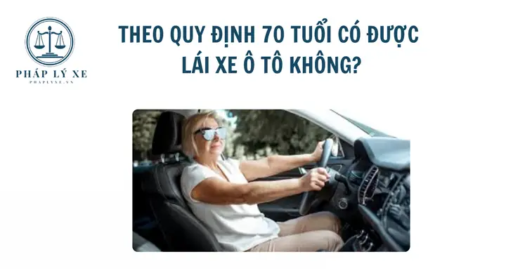 70 Tuổi Có Được Lái Xe Ô Tô? Quy Định Và Điều Kiện Cần Biết 70 Tuổi Có Được Lái Xe Ô Tô? Quy Định Và Điều Kiện Cần Biết