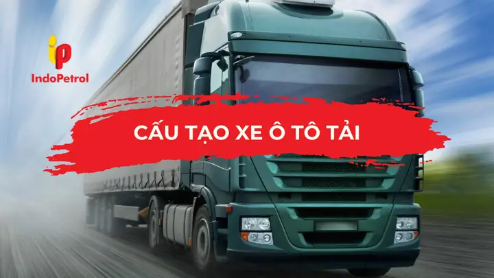 Cấu Tạo Xe Ô Tô Tải: Tổng Hợp Chi Tiết Từ Khung Gầm Đến Hệ Thống Truyền Động