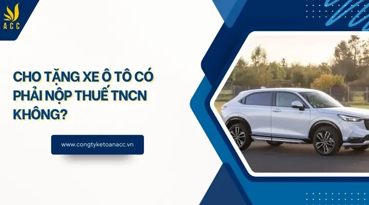 Cho Tặng Xe Ô Tô Có Phải Nộp Thuế Tncn? Tổng Hợp Quy Định 2026 Cho Tặng Xe Ô Tô Có Phải Nộp Thuế Tncn? Tổng Hợp Quy Định 2026