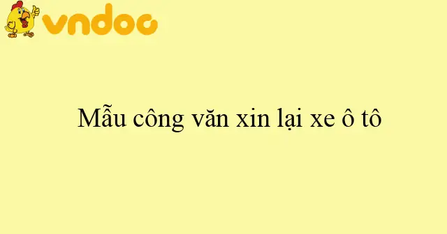 Công Văn Xin Xe Ô Tô: Hướng Dẫn Toàn Diện Và Mẫu Chuẩn
