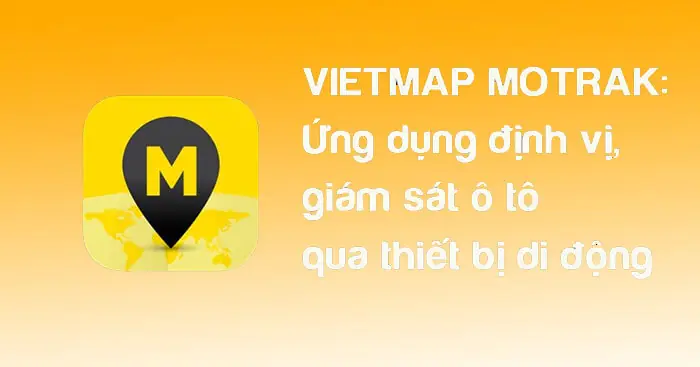Giám Sát Trực Tuyến Ô Tô: Đánh Giá Chi Tiết Vietmap Motrak Và Ứng Dụng Thực Tế