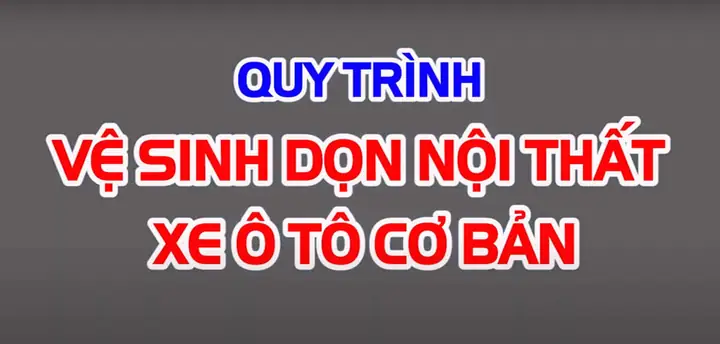 Quy Trình Vệ Sinh Nội Thất Xe Ô Tô Đúng Chuẩn: Hướng Dẫn Chi Tiết