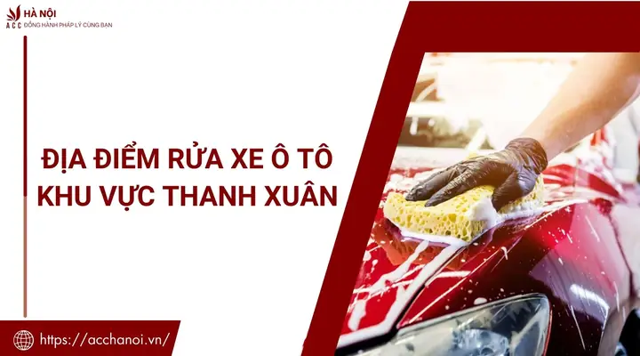 Top 4 Địa Điểm Rửa Xe Ô Tô Uy Tín Tại Thanh Xuân, Hà Nội