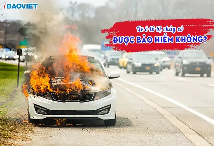 Xe Ô Tô Bị Cháy Có Được Bảo Hiểm Không? Điều Kiện & Quy Trình Bồi Thường